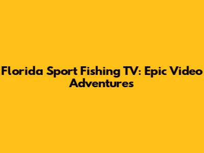 Florida Sport Fishing TV: Epic Video Adventures