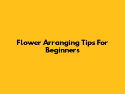 Flower Arranging Tips For Beginners