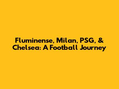 Fluminense, Milan, PSG, & Chelsea: A Football Journey