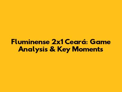 Fluminense 2x1 Ceará: Game Analysis & Key Moments