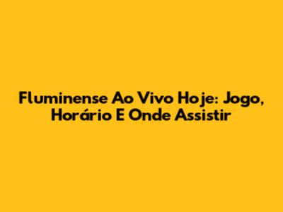 Fluminense Ao Vivo Hoje: Jogo, Horário E Onde Assistir