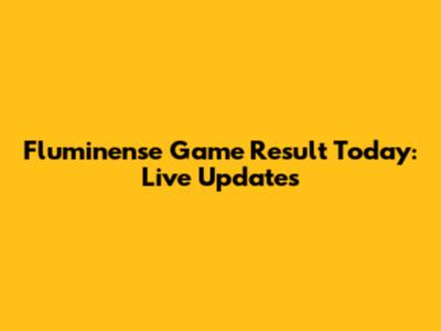 Fluminense Game Result Today: Live Updates