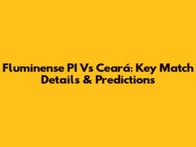 Fluminense PI Vs Ceará: Key Match Details & Predictions