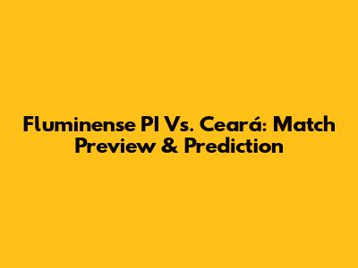 Fluminense PI Vs. Ceará: Match Preview & Prediction