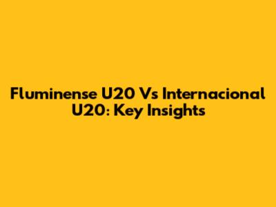 Fluminense U20 Vs Internacional U20: Key Insights