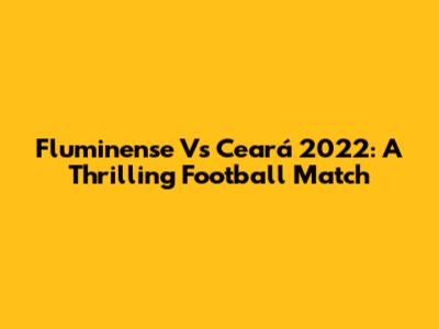 Fluminense Vs Ceará 2022: A Thrilling Football Match