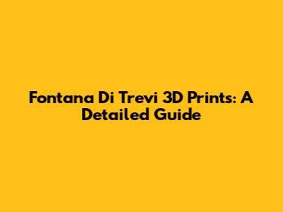 Fontana Di Trevi 3D Prints: A Detailed Guide