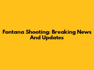 Fontana Shooting: Breaking News And Updates