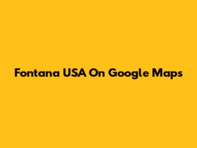 Fontana USA On Google Maps