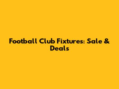 Football Club Fixtures: Sale & Deals