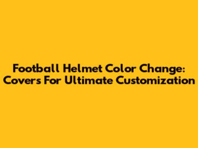 Football Helmet Color Change: Covers For Ultimate Customization