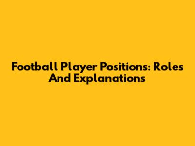 Football Player Positions: Roles And Explanations
