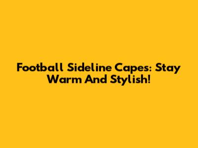 Football Sideline Capes: Stay Warm And Stylish!