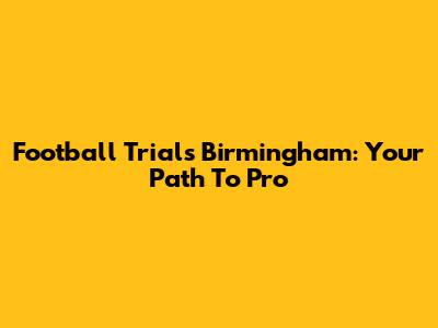 Football Trials Birmingham: Your Path To Pro