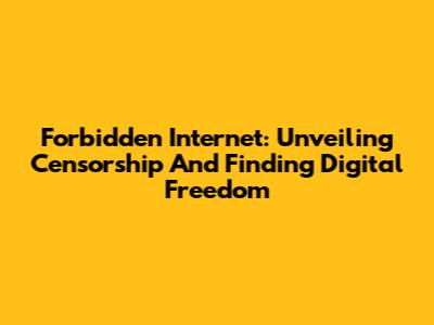 Forbidden Internet: Unveiling Censorship And Finding Digital Freedom