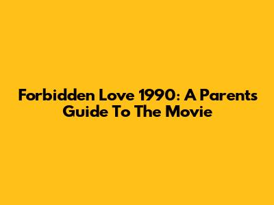 Forbidden Love 1990: A Parent's Guide To The Movie