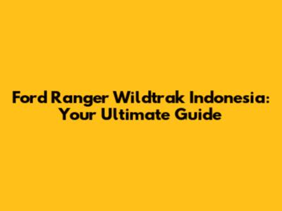 Ford Ranger Wildtrak Indonesia: Your Ultimate Guide
