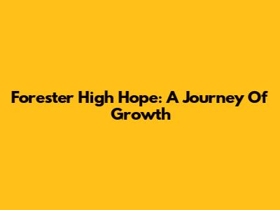 Forester High Hope: A Journey Of Growth