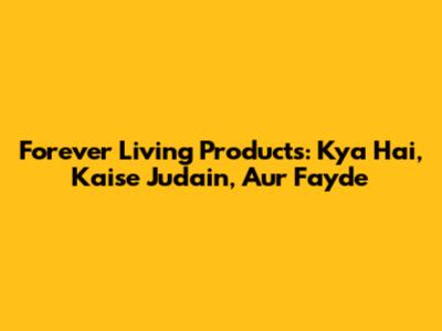 Forever Living Products: Kya Hai, Kaise Judain, Aur Fayde