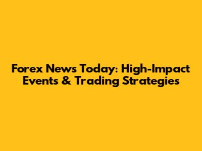 Forex News Today: High-Impact Events & Trading Strategies