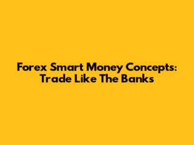 Forex Smart Money Concepts: Trade Like The Banks