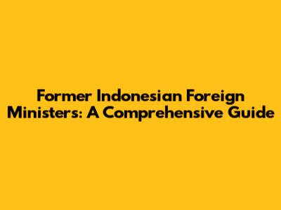 Former Indonesian Foreign Ministers: A Comprehensive Guide