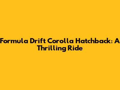 Formula Drift Corolla Hatchback: A Thrilling Ride