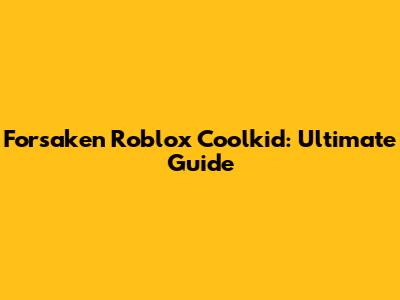 Forsaken Roblox Coolkid: Ultimate Guide