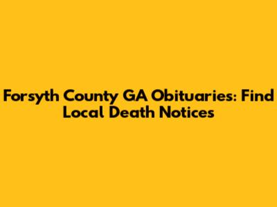 Forsyth County GA Obituaries: Find Local Death Notices