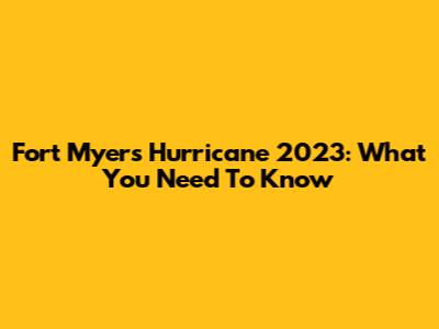 Fort Myers Hurricane 2023: What You Need To Know