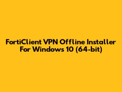 FortiClient VPN Offline Installer For Windows 10 (64-bit)