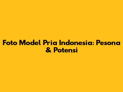 Foto Model Pria Indonesia: Pesona & Potensi