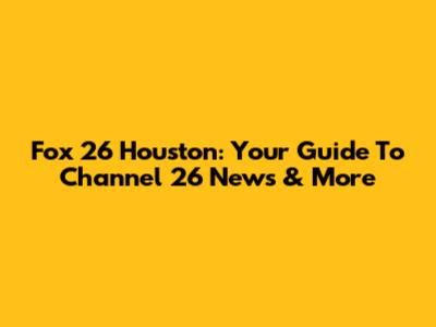 Fox 26 Houston: Your Guide To Channel 26 News & More