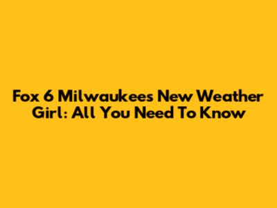Fox 6 Milwaukee's New Weather Girl: All You Need To Know