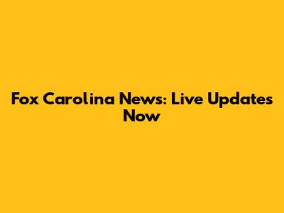 Fox Carolina News: Live Updates Now
