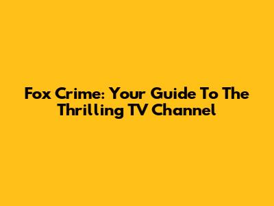 Fox Crime: Your Guide To The Thrilling TV Channel