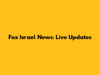 Fox Israel News: Live Updates