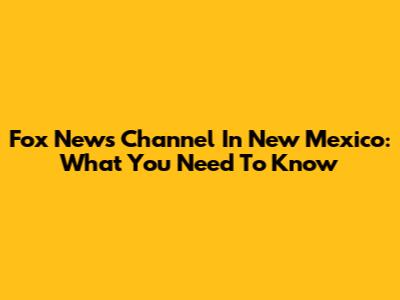 Fox News Channel In New Mexico: What You Need To Know