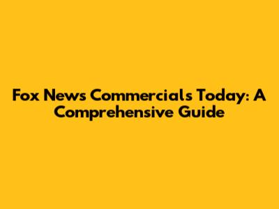 Fox News Commercials Today: A Comprehensive Guide
