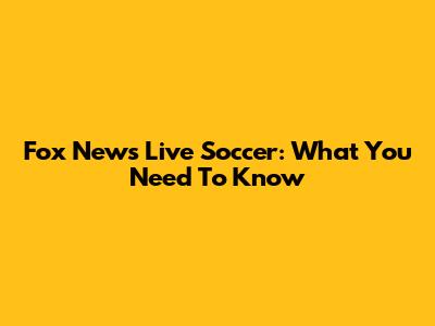 Fox News Live Soccer: What You Need To Know