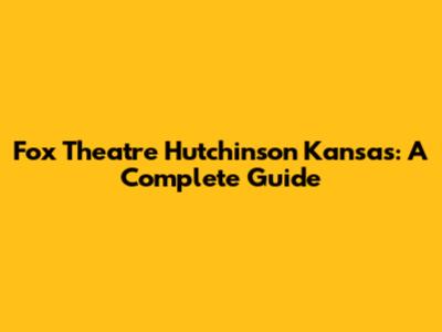 Fox Theatre Hutchinson Kansas: A Complete Guide