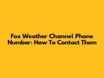 Fox Weather Channel Phone Number: How To Contact Them