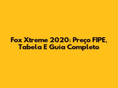 Fox Xtreme 2020: Preço FIPE, Tabela E Guia Completo