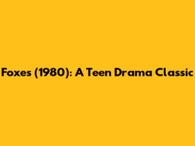 Foxes (1980): A Teen Drama Classic