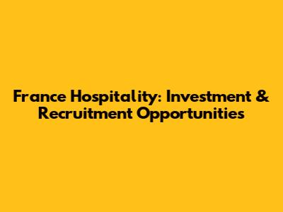 France Hospitality: Investment & Recruitment Opportunities