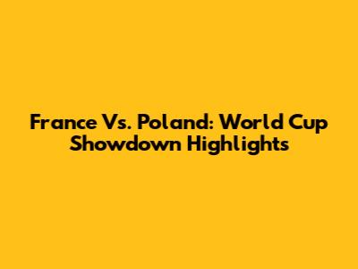 France Vs. Poland: World Cup Showdown Highlights