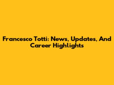 Francesco Totti: News, Updates, And Career Highlights