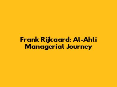 Frank Rijkaard: Al-Ahli Managerial Journey