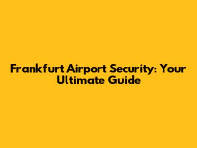 Frankfurt Airport Security: Your Ultimate Guide