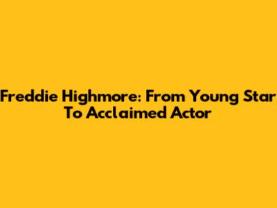 Freddie Highmore: From Young Star To Acclaimed Actor